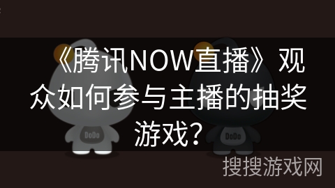 《腾讯NOW直播》观众如何参与主播的抽奖游戏？