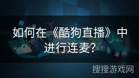如何在《酷狗直播》中进行连麦？