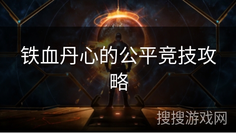 铁血丹心的公平竞技攻略