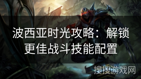 波西亚时光攻略：解锁更佳战斗技能配置