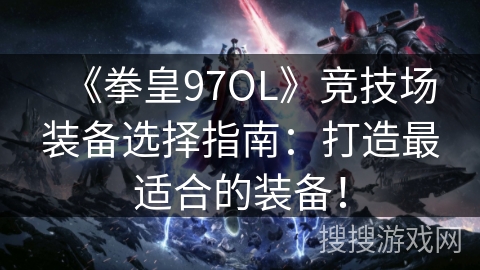 《拳皇97OL》竞技场装备选择指南：打造最适合的装备！