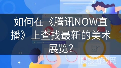 如何在《腾讯NOW直播》上查找最新的美术展览？
