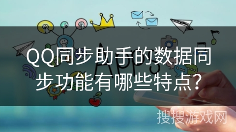 QQ同步助手的数据同步功能有哪些特点？
