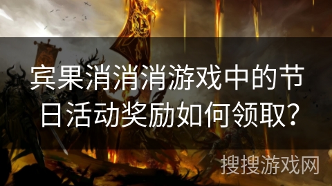 宾果消消消游戏中的节日活动奖励如何领取？