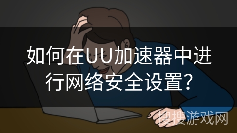 如何在UU加速器中进行网络安全设置？