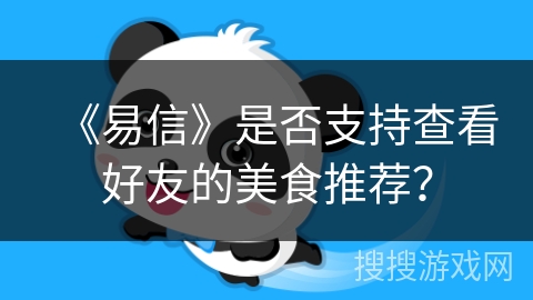 《易信》是否支持查看好友的美食推荐? 《易信》是否支持查看好友的美食推荐?