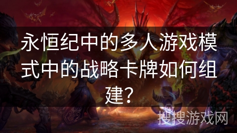 永恒纪中的多人游戏模式中的战略卡牌如何组建？