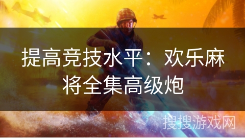 提高竞技水平：欢乐麻将全集高级炮