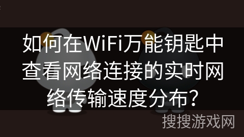 如何在WiFi万能钥匙中查看网络连接的实时网络传输速度分布？