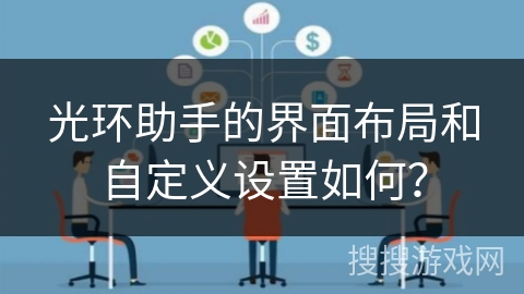 光环助手的界面布局和自定义设置如何？