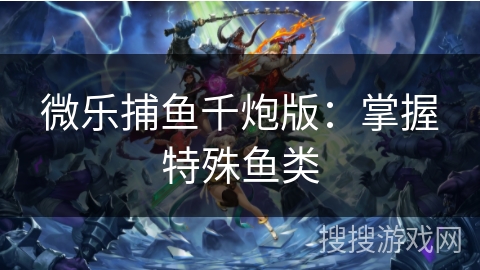 微乐捕鱼千炮版：掌握特殊鱼类