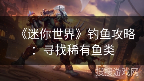 《迷你世界》钓鱼攻略：寻找稀有鱼类