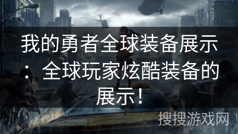 我的勇者全球装备展示:全球玩家炫酷装备的展示! 我的勇者全球装备展示:全球玩家炫酷装备的展示!