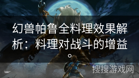 幻兽帕鲁全料理效果解析:料理对战斗的增益。 幻兽帕鲁全料理效果解析:料理对战斗的增益。