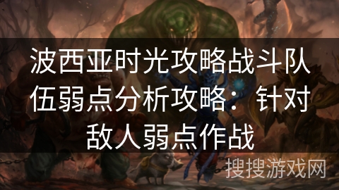 波西亚时光攻略战斗队伍弱点分析攻略:针对敌人弱点作战 波西亚时光攻略战斗队伍弱点分析攻略:针对敌人弱点作战