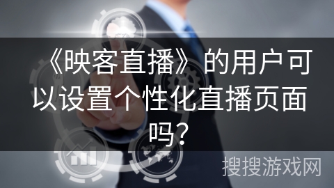 《映客直播》的用户可以设置个性化直播页面吗? 《映客直播》的用户可以设置个性化直播页面吗?