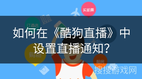 如何在《酷狗直播》中设置直播通知？