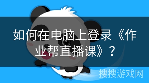 如何在电脑上登录《作业帮直播课》？