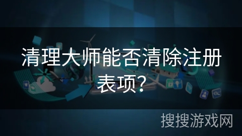 清理大师能否清除注册表项？