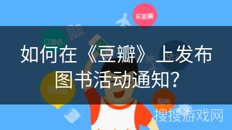 如何在《豆瓣》上发布图书活动通知? 如何在《豆瓣》上发布图书活动通知?