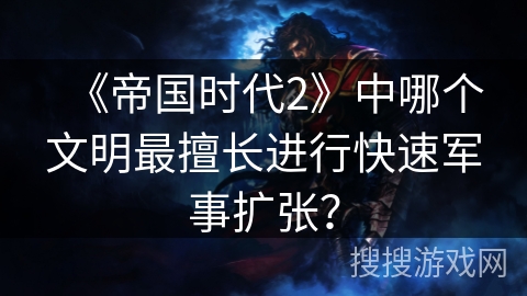 《帝国时代2》中哪个文明最擅长进行快速军事扩张？