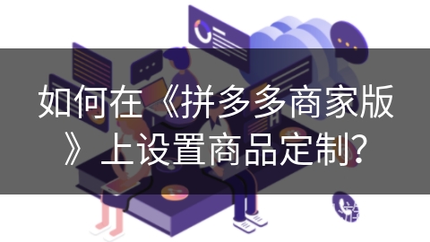 如何在《拼多多商家版》上设置商品定制？
