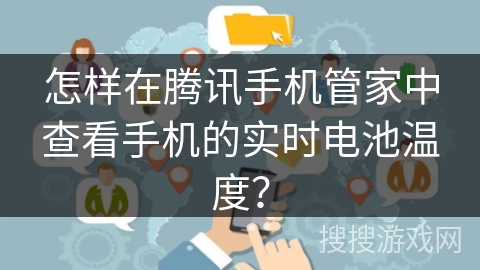 怎样在腾讯手机管家中查看手机的实时电池温度? 怎样在腾讯手机管家中查看手机的实时电池温度?