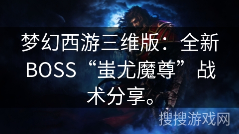 梦幻西游三维版:全新BOSS“蚩尤魔尊”战术分享。 梦幻西游三维版:全新BOSS“蚩尤魔尊”战术分享。