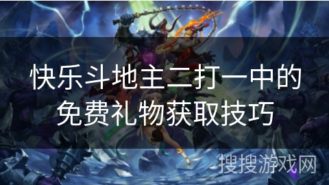 快乐斗地主二打一中的免费礼物获取技巧
