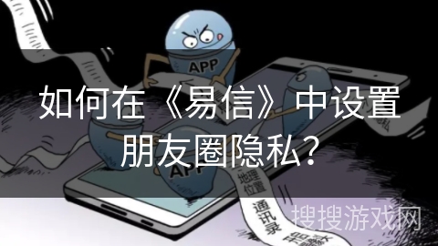 如何在《易信》中设置朋友圈隐私? 如何在《易信》中设置朋友圈隐私?