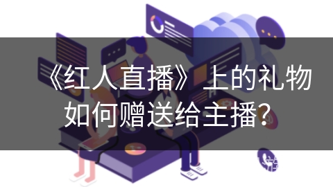 《红人直播》上的礼物如何赠送给主播？