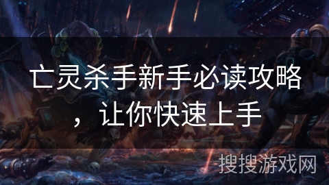 亡灵杀手新手必读攻略,让你快速上手 亡灵杀手新手必读攻略,让你快速上手