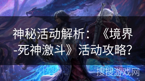 神秘活动解析：《境界-死神激斗》活动攻略？