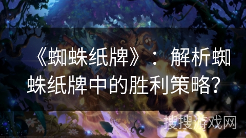 《蜘蛛纸牌》：解析蜘蛛纸牌中的胜利策略？