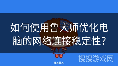 如何使用鲁大师优化电脑的网络连接稳定性？