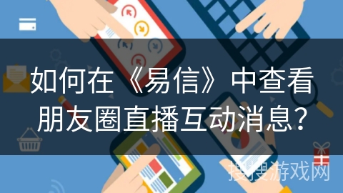 如何在《易信》中查看朋友圈直播互动消息？