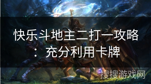 快乐斗地主二打一攻略：充分利用卡牌