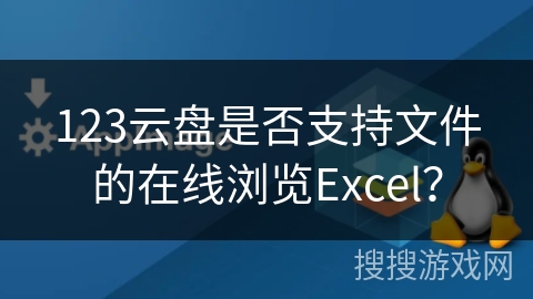 123云盘是否支持文件的在线浏览Excel? 123云盘是否支持文件的在线浏览Excel?