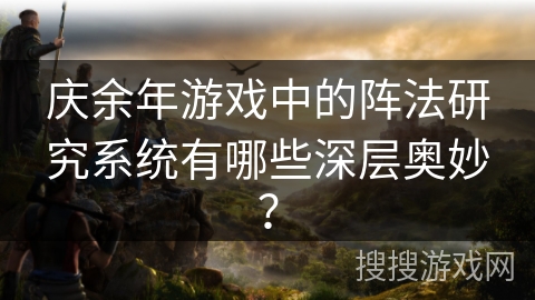 庆余年游戏中的阵法研究系统有哪些深层奥妙？