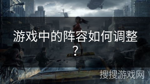 游戏中的阵容如何调整? 游戏中的阵容如何调整?