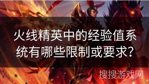火线精英中的经验值系统有哪些限制或要求？