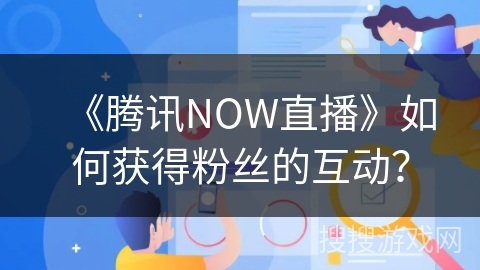 《腾讯NOW直播》如何获得粉丝的互动？