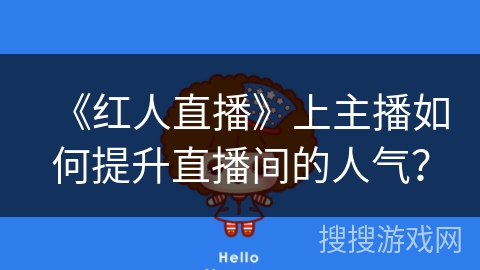 《红人直播》上主播如何提升直播间的人气? 《红人直播》上主播如何提升直播间的人气?