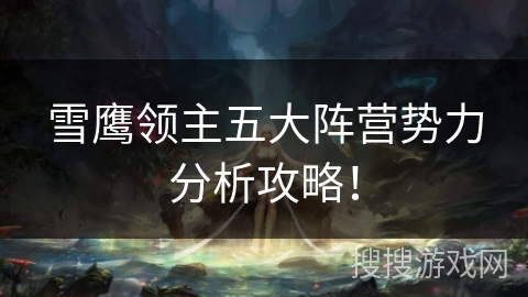 雪鹰领主五大阵营势力分析攻略! 雪鹰领主五大阵营势力分析攻略!