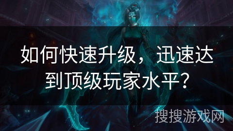 如何快速升级，迅速达到顶级玩家水平？