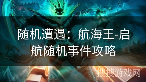 随机遭遇：航海王-启航随机事件攻略