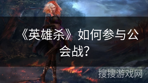 《英雄杀》如何参与公会战？