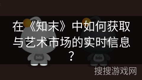 在《知末》中如何获取与艺术市场的实时信息? 在《知末》中如何获取与艺术市场的实时信息?