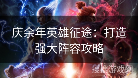 庆余年英雄征途:打造强大阵容攻略 庆余年英雄征途:打造强大阵容攻略