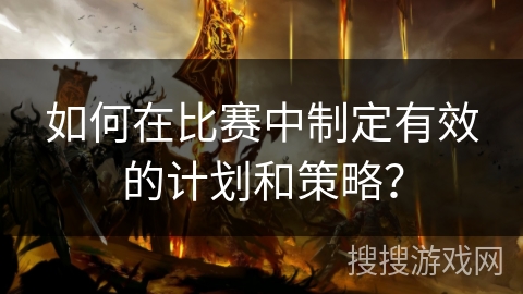 如何在比赛中制定有效的计划和策略? 如何在比赛中制定有效的计划和策略?